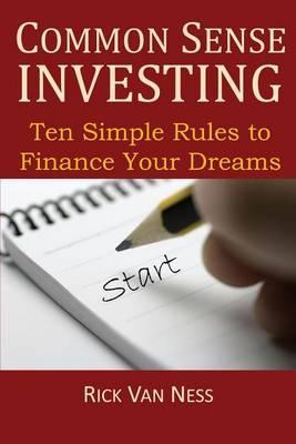 Common Sense Investing: Ten Simple Rules to Finance Your Dreams, or Create a Roadmap to Achieve Financial Independence - Rick Van Ness