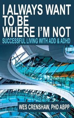 I Always Want to Be Where I'm Not: Successful Living with ADD and ADHD - Wes Crenshaw