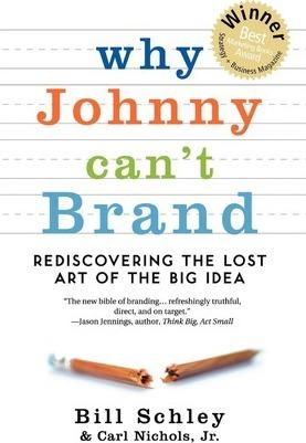 Why Johnny Can't Brand: Rediscovering the Lost Art of the Big Idea - Bill Schley