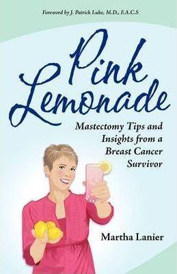 Pink Lemonade - Mastectomy Tips and Insights from a Breast Cancer Survivor - Martha Lanier