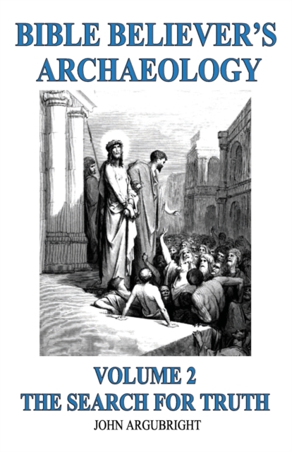 Bible Believer's Archaeology, Volume 2: The Search for Truth - John Argubright