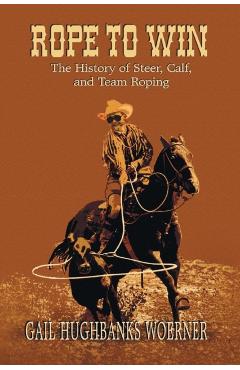 Rope to Win: The History of Steer, Calf, And, Team Roping - Gail Hughbanks Woerner