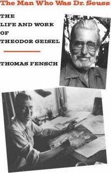 The Man Who Was Dr. Seuss: The Life and Work of Theodor Geisel - Thomas Fensch