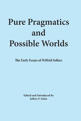 Pure Pragmatics and Possible Worlds: The Early Essays of Wilfrid Sellars - Jeffrey F. Sicha