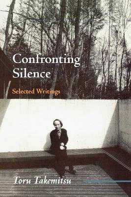 Confronting Silence: Selected Writings Volume 1 - Toru Takemitsu