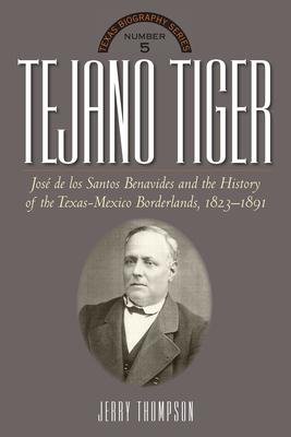 Tejano Tiger: Jose de Los Santos Benavides and the Texas-Mexico Borderlands, 1823-1891 - Jerry Thompson