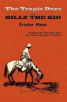 The Tragic Days of Billy the Kid: Facsimile of the 1956 edition - Frazier Hunt