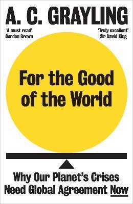 For the Good of the World: Why Our Planet's Crises Need Global Agreement Now - A. C. Grayling