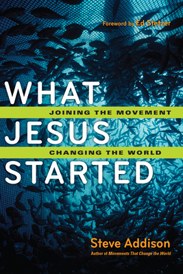 What Jesus Started: Joining the Movement, Changing the World - Steve Addison