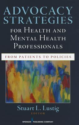 Advocacy Strategies for Health and Mental Health Professionals: From Patients to Policies - Stuart Lustig