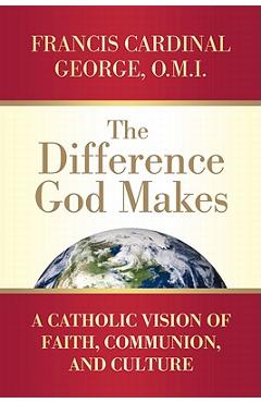 Coperta cărții 'The Difference God Makes: A Catholic Vision of Faith, Communion, and Culture - Francis Cardinal George'