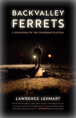 Backvalley Ferrets: A Rewilding of the Colorado Plateau - Lawrence Lenhart
