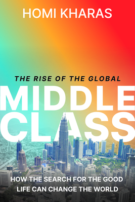 The Rise of the Global Middle Class: How the Search for a Good Life Can Change the World - Homi Kharas