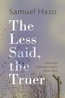 The Less Said, the Truer: New and Selected Poems, 2016-2022 - Samuel Hazo