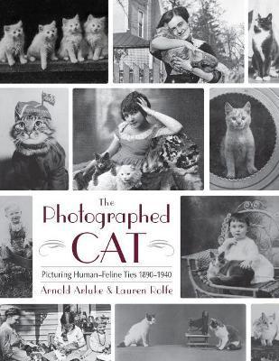 The Photographed Cat: Picturing Close Human-Feline Ties 1900-1940 - Arnold Arluke