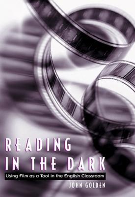 Reading in the Dark: Using Film as a Tool in the English Classroom - John Golden