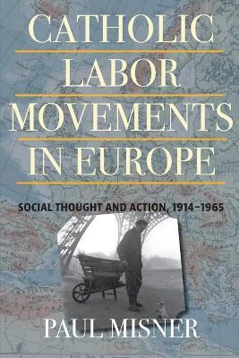 Catholic Labor Movements in Europe: Social Thought and Action, 1914-1965 - Paul Misner
