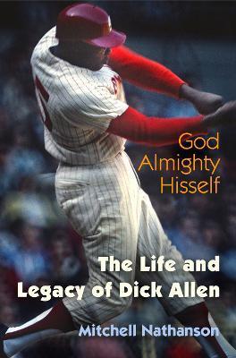 God Almighty Hisself: The Life and Legacy of Dick Allen - Mitchell Nathanson