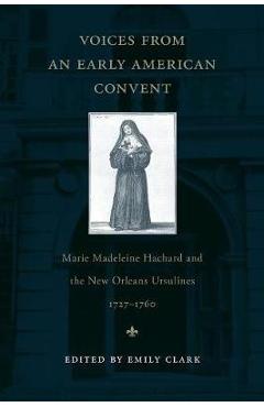 Coperta cărții 'Voices from an Early American Convent: Marie Madeleine Hachard and the New Orleans Ursulines, 1727-1760 - Emily Clark'
