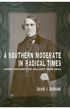 Poza produsului A Southern Moderate in Radical Times: Henry Washington Hilliard, 1808-1892 - David I. Durham