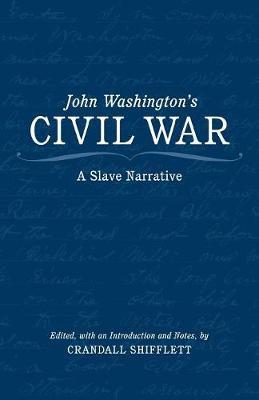 John Washington's Civil War: A Slave Narrative - Crandall Shifflett