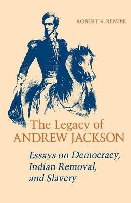 Legacy of Andrew Jackson: Essays on Democracy, Indian Removal, and Slavery - Robert V. Remini