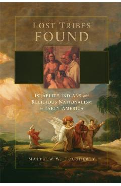Coperta cărții 'Lost Tribes Found: Israelite Indians and Religious Nationalism in Early America - Matthew W. Dougherty'