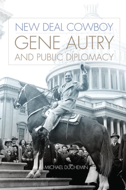 New Deal Cowboy: Gene Autry and Public Diplomacy - Michael Duchemin