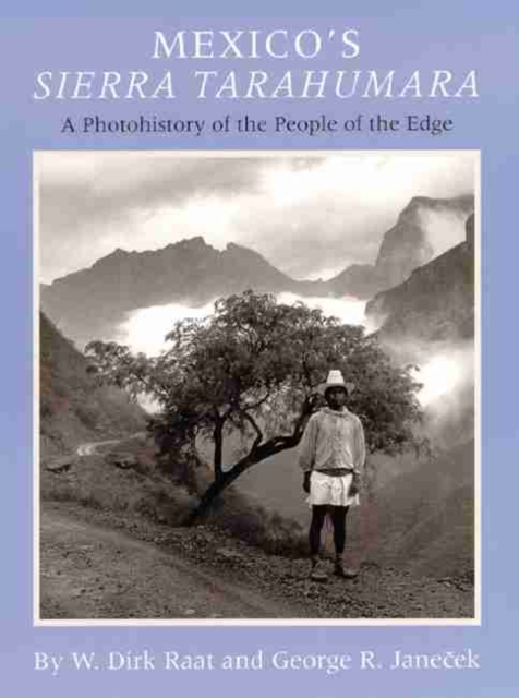 Mexicos Sierra Tarahumara: A Photohistory of the People of the Edge - W. Dick Raat