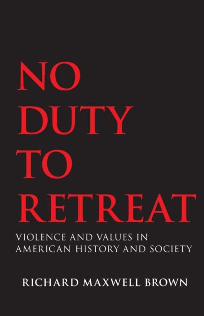 No Duty to Retreat: Violence and Values in American History and Society - Richard Maxwell Brown