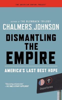 Dismantling the Empire: America's Last Best Hope - Chalmers Johnson