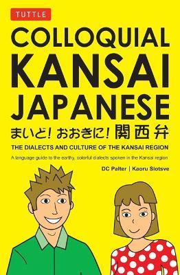 Colloquial Kansai Japanese: The Dialects and Culture of the Kansai Region: A Japanese Phrasebook and Language Guide - D. C. Palter