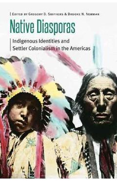 Coperta cărții 'Native Diasporas: Indigenous Identities and Settler Colonialism in the Americas - Gregory D. Smithers'