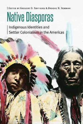 Native Diasporas: Indigenous Identities and Settler Colonialism in the Americas - Gregory D. Smithers