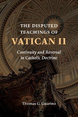 The Disputed Teachings of Vatican II: Continuity and Reversal in Catholic Doctrine - Thomas G. Guarino