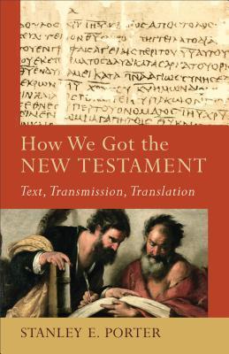 How We Got the New Testament: Text, Transmission, Translation - Stanley E. Porter