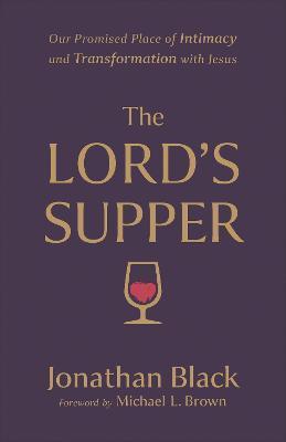 The Lord's Supper: Our Promised Place of Intimacy and Transformation with Jesus - Jonathan Black