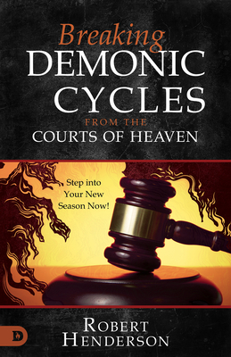 Breaking Demonic Cycles from the Courts of Heaven: Step Into Your New Season Now! - Robert Henderson