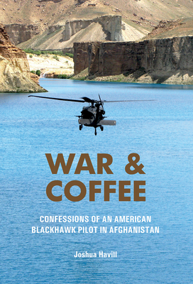 War & Coffee: Confessions of an American Blackhawk Pilot in Afghanistan - Joshua Havill