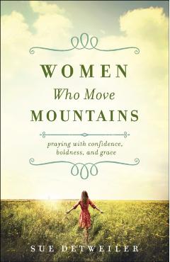 Women Who Move Mountains: Praying with Confidence, Boldness, and Grace - Sue Detweiler
