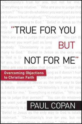 True for You, But Not for Me: Overcoming Objections to Christian Faith - Paul Copan