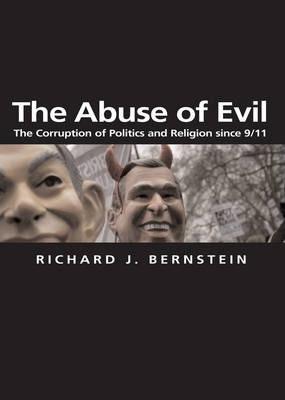 The Abuse of Evil: The Corruption of Politics and Religion Since 9/11 - Richard J. Bernstein