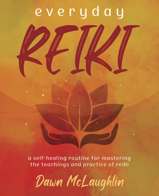 Everyday Reiki: A Self-Healing Routine for Mastering the Teachings and Practice of Reiki - Dawn Mclaughlin
