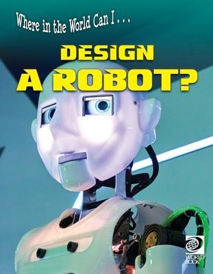 Where in the World Can I ... Design a Robot? - World Book