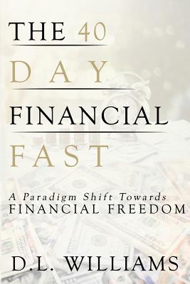 The 40 Day Financial Fast: A Paradigm Shift Towards Financial Freedom - D. L. Williams