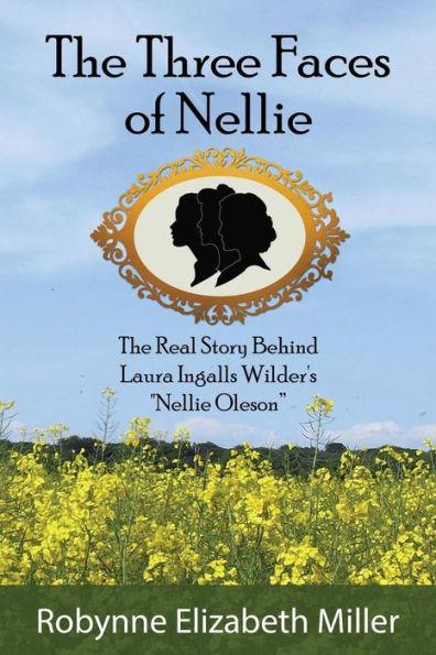The Three Faces of Nellie: The Real Story Behind Laura Ingalls Wilder's Nellie Oleson - Robynne Elizabeth Miller