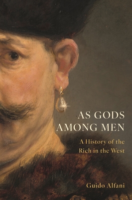 As Gods Among Men: A History of the Rich in the West - Guido Alfani