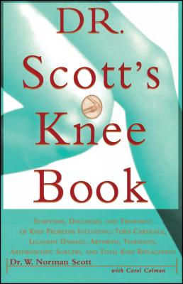 Dr. Scott's Knee Book: Symptoms, Diagnosis, and Treatment of Knee Problems Including Torn Cartilage, Ligament Damage, Arthritis, Tendinitis, - W. Norman Scott