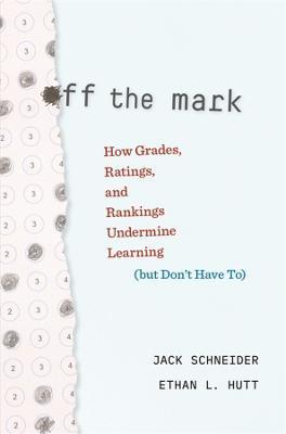 Off the Mark: How Grades, Ratings, and Rankings Undermine Learning (But Don't Have To) - Jack Schneider