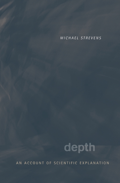 Depth: An Account of Scientific Explanation - Michael Strevens